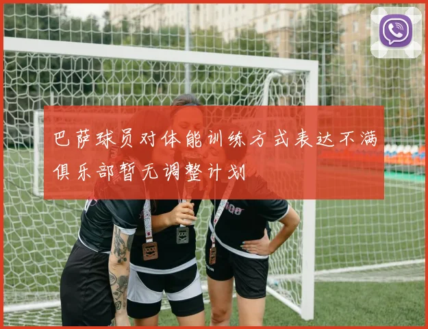 巴萨球员对体能训练方式表达不满俱乐部暂无调整计划