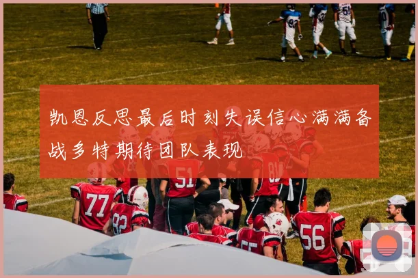 凯恩反思最后时刻失误信心满满备战多特期待团队表现