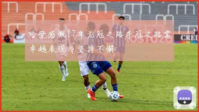 哈登感慨17年无冠之路夺冠之路需卓越表现与坚持不懈