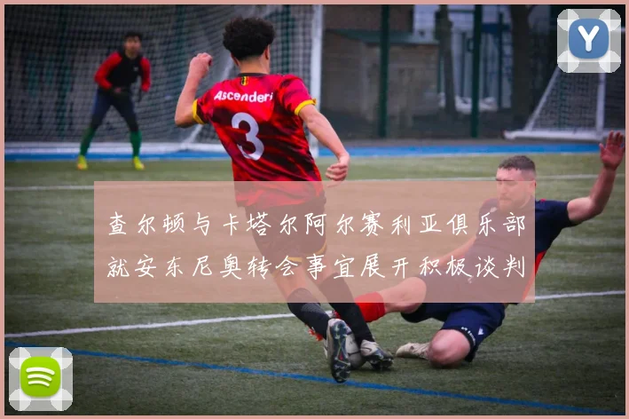 查尔顿与卡塔尔阿尔赛利亚俱乐部就安东尼奥转会事宜展开积极谈判