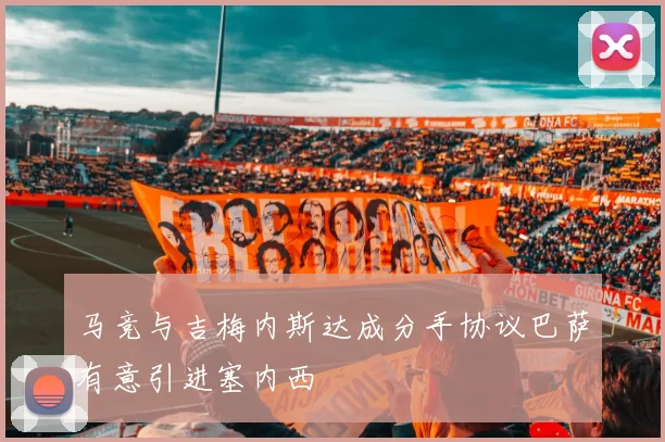 马竞与吉梅内斯达成分手协议巴萨有意引进塞内西