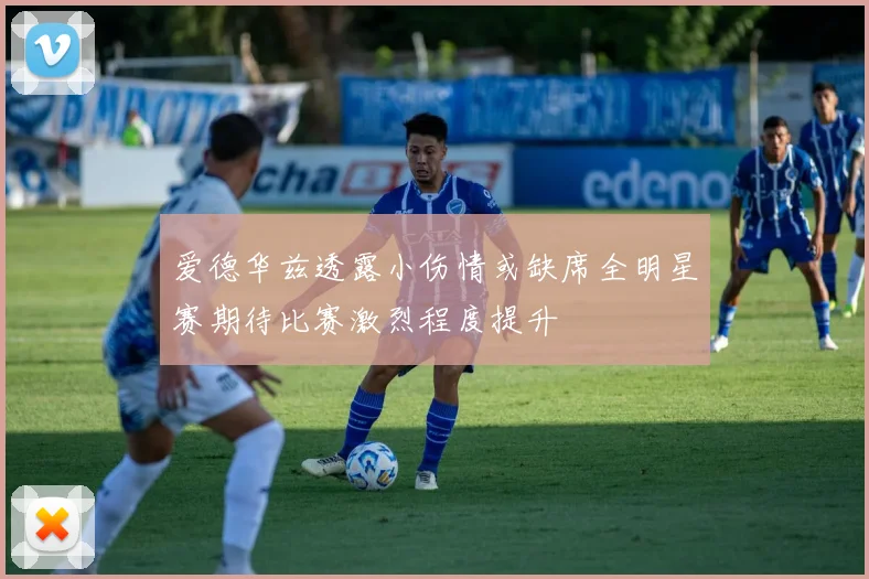 爱德华兹透露小伤情或缺席全明星赛期待比赛激烈程度提升