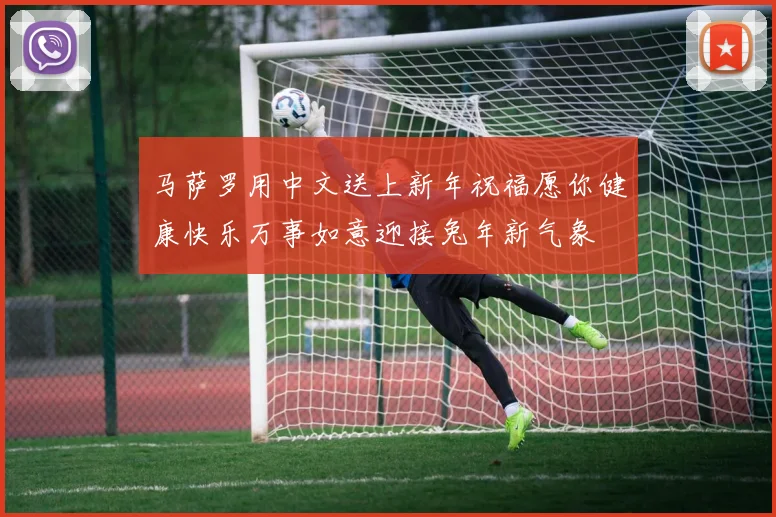 马萨罗用中文送上新年祝福愿你健康快乐万事如意迎接兔年新气象