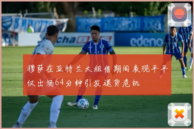 穆萨在亚特兰大租借期间表现平平仅出场64分钟引发退货危机