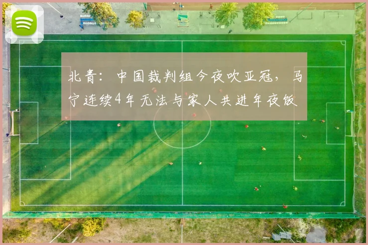 北青：中国裁判组今夜吹亚冠，马宁连续4年无法与家人共进年夜饭