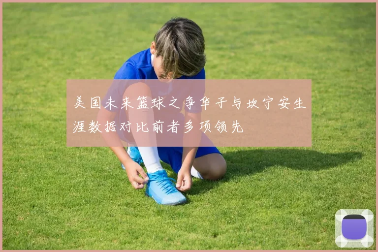 美国未来篮球之争华子与坎宁安生涯数据对比前者多项领先
